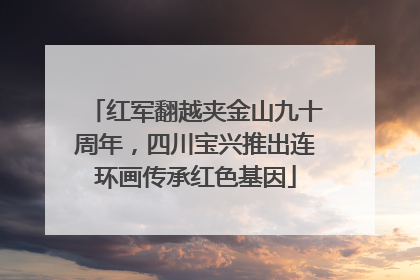 红军翻越夹金山九十周年，四川宝兴推出连环画传承红色基因