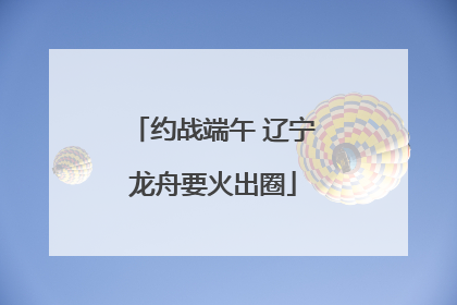 约战端午 辽宁龙舟要火出圈