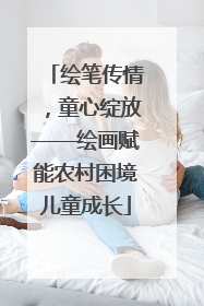 绘笔传情，童心绽放——绘画赋能农村困境儿童成长