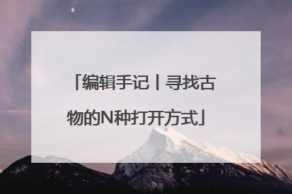 编辑手记丨寻找古物的N种打开方式