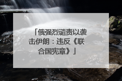 俄强烈谴责以袭击伊朗：违反《联合国宪章》