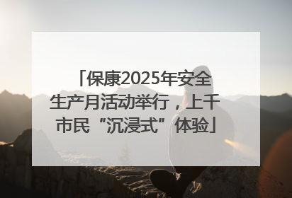 保康2025年安全生产月活动举行，上千市民“沉浸式”体验