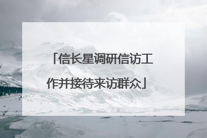 信长星调研信访工作并接待来访群众
