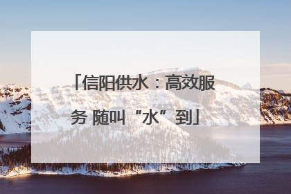 信阳供水：高效服务 随叫“水”到