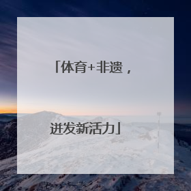 体育+非遗，迸发新活力