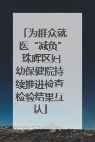 为群众就医“减负” 珠晖区妇幼保健院持续推进检查检验结果互认