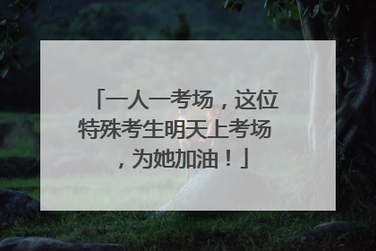 一人一考场，这位特殊考生明天上考场，为她加油！