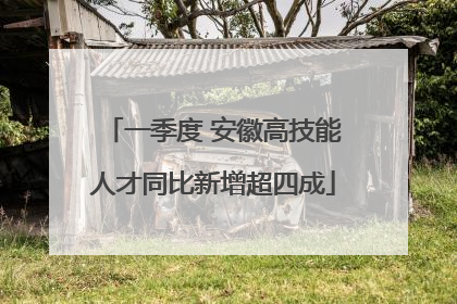一季度 安徽高技能人才同比新增超四成