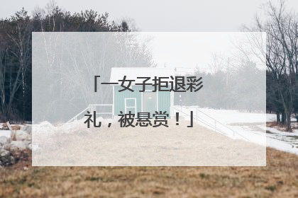 一女子拒退彩礼，被悬赏！