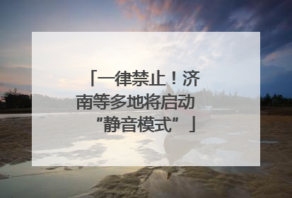 一律禁止！济南等多地将启动“静音模式”