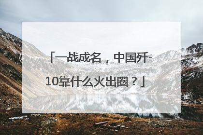 一战成名，中国歼-10靠什么火出圈？