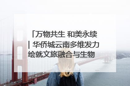 万物共生 和美永续｜华侨城云南多维发力 绘就文旅融合与生物多样性保护新图景