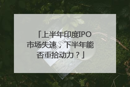 上半年印度IPO市场失速，下半年能否重拾动力？