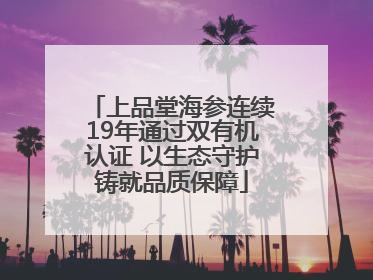 上品堂海参连续19年通过双有机认证 以生态守护铸就品质保障