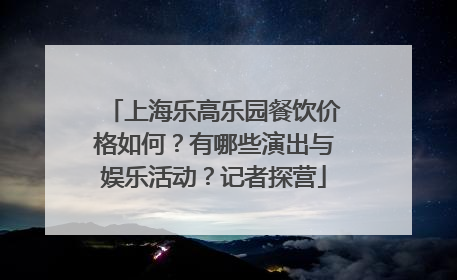 上海乐高乐园餐饮价格如何？有哪些演出与娱乐活动？记者探营