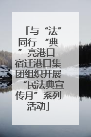 与“法”同行 “典”亮港口 宿迁港口集团组织开展“民法典宣传月”系列活动