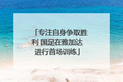 专注自身争取胜利 国足在雅加达进行首场训练