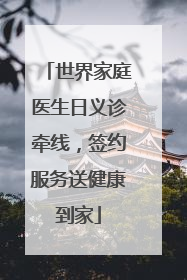 世界家庭医生日义诊牵线，签约服务送健康到家