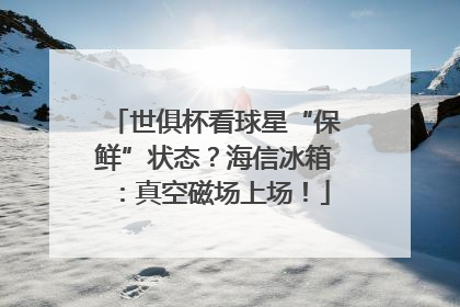 世俱杯看球星“保鲜”状态？海信冰箱：真空磁场上场！