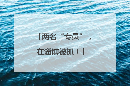 两名“专员”，在淄博被抓！