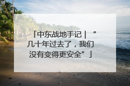 中东战地手记｜“几十年过去了，我们没有变得更安全”