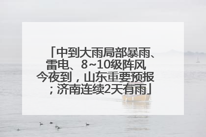 中到大雨局部暴雨、雷电、8~10级阵风今夜到，山东重要预报；济南连续2天有雨