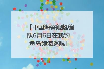中国海警舰艇编队6月6日在我钓鱼岛领海巡航