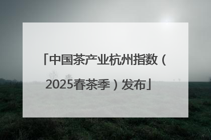 中国茶产业杭州指数（2025春茶季）发布