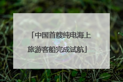 中国首艘纯电海上旅游客船完成试航