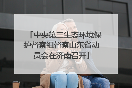 中央第三生态环境保护督察组督察山东省动员会在济南召开