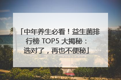 中年养生必看！益生菌排行榜 TOP5 大揭秘：选对了，再也不便秘
