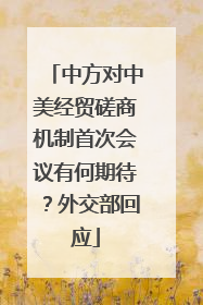 中方对中美经贸磋商机制首次会议有何期待？外交部回应