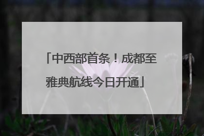 中西部首条！成都至雅典航线今日开通