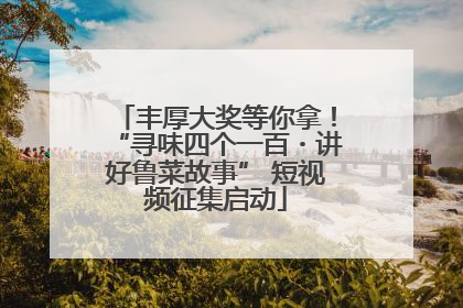 丰厚大奖等你拿！“寻味四个一百・讲好鲁菜故事” 短视频征集启动