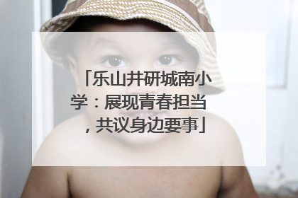 乐山井研城南小学：展现青春担当，共议身边要事
