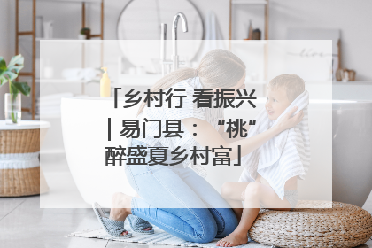 乡村行 看振兴｜易门县：“桃”醉盛夏乡村富