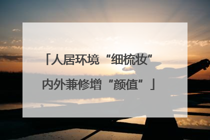 人居环境“细梳妆” 内外兼修增“颜值”
