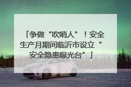 争做“吹哨人”！安全生产月期间临沂市设立“安全隐患曝光台”