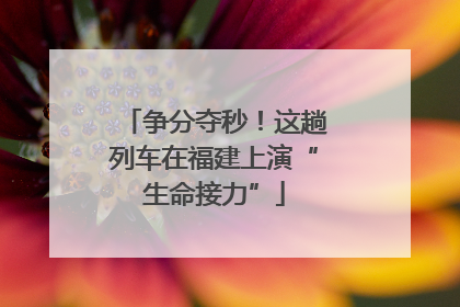 争分夺秒！这趟列车在福建上演“生命接力”