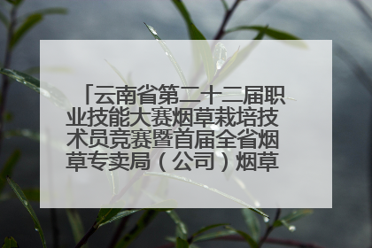云南省第二十二届职业技能大赛烟草栽培技术员竞赛暨首届全省烟草专卖局（公司）烟草栽培技术职业技能竞赛在学院举办