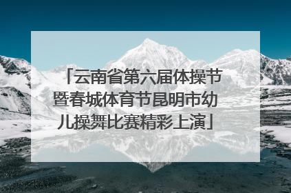 云南省第六届体操节暨春城体育节昆明市幼儿操舞比赛精彩上演