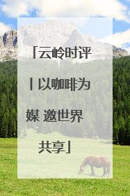 云岭时评丨以咖啡为媒 邀世界共享