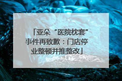 亚朵“医院枕套”事件再致歉：门店停业整顿并推整改