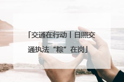 交通在行动丨日照交通执法“粽”在岗