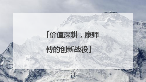 价值深耕，康师傅的创新战役