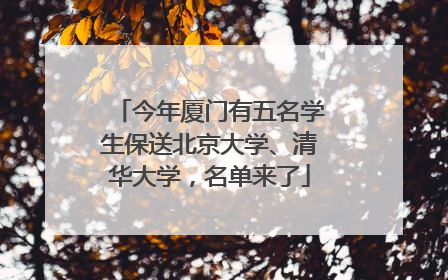 今年厦门有五名学生保送北京大学、清华大学，名单来了