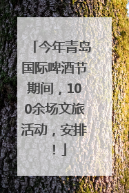 今年青岛国际啤酒节期间，100余场文旅活动，安排！