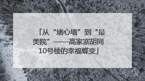 从“堵心墙”到“最美院”——高家寨胡同10号楼的幸福蝶变