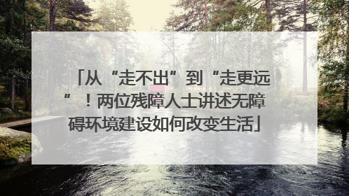 从“走不出”到“走更远”！两位残障人士讲述无障碍环境建设如何改变生活