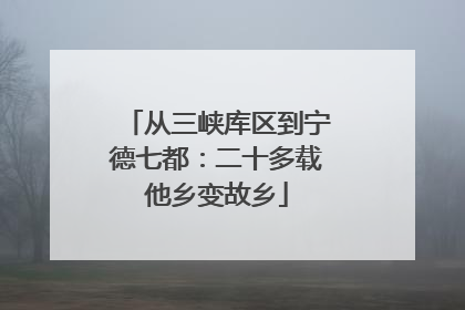 从三峡库区到宁德七都：二十多载他乡变故乡